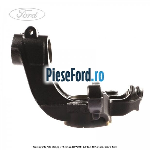 Fuzeta punte fata stanga Ford S-Max 2007-2014 2.0 TDCi 136 cp AZWC, UKWA diesel