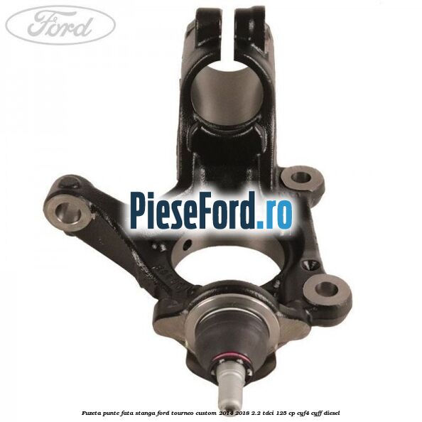 Fuzeta punte fata stanga Ford Tourneo Custom 2014-2018 2.2 TDCi 125 cp CYF4, CYFF diesel