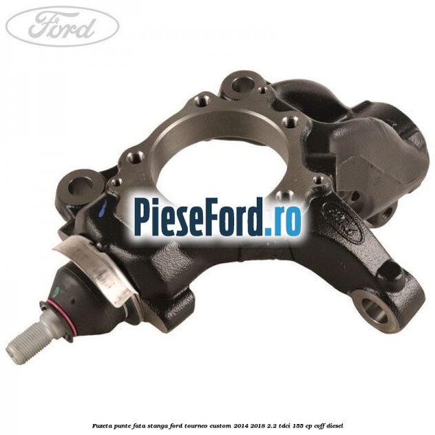 Fuzeta punte fata stanga Ford Tourneo Custom 2014-2018 2.2 TDCi 155 cp Fuzeta punte fata stanga Ford Tourneo Custom 2014-2018 2.2 TDCi 155 cp CVFF diesel