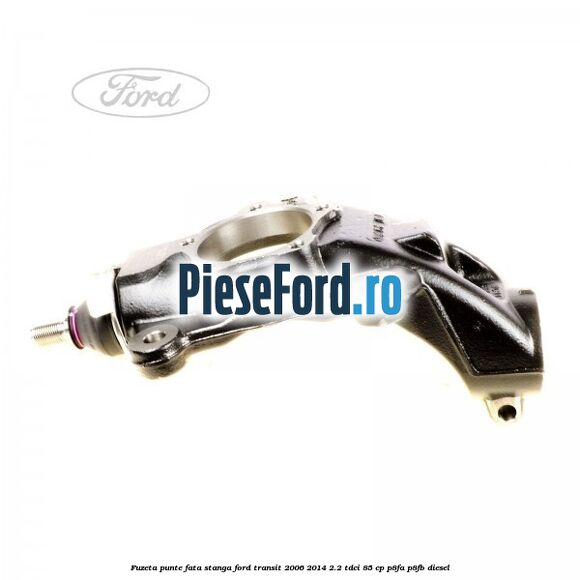 Fuzeta punte fata stanga Ford Transit 2006-2014 2.2 TDCi 85 cp Fuzeta punte fata stanga Ford Transit 2006-2014 2.2 TDCi 85 cp P8FA, P8FB diesel