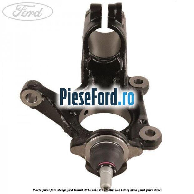 Fuzeta punte fata stanga Ford Transit 2014-2018 2.0 EcoBlue 4x4 130 cp BKRA, YMR6, YMRA diesel
