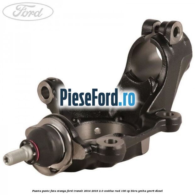 Fuzeta punte fata stanga Ford Transit 2014-2018 2.0 EcoBlue RWD 130 cp