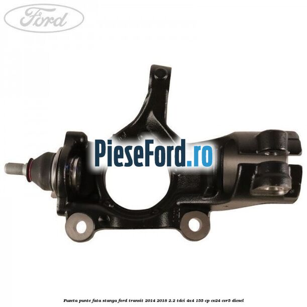 Fuzeta punte fata stanga Ford Transit 2014-2018 2.2 TDCi 4x4 155 cp Fuzeta punte fata stanga Ford Transit 2014-2018 2.2 TDCi 4x4 155 cp CV24, CVR5 diesel