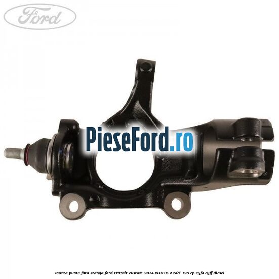 Fuzeta punte fata stanga Ford Transit Custom 2014-2018 2.2 TDCi 125 cp CYF4, CYFF diesel