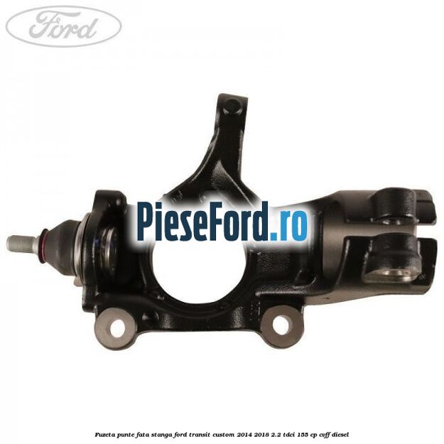 Fuzeta punte fata stanga Ford Transit Custom 2014-2018 2.2 TDCi 155 cp CVFF diesel