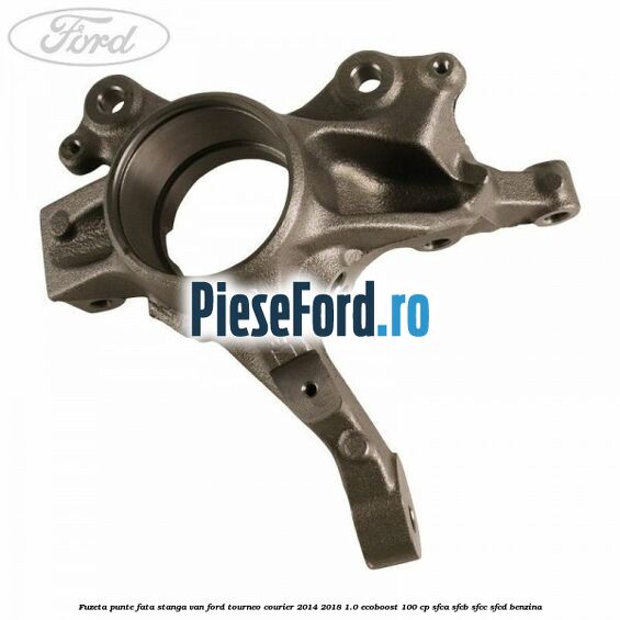 Fuzeta punte fata stanga VAN Ford Tourneo Courier 2014-2018 1.0 EcoBoost 100 cp Fuzeta punte fata stanga VAN Ford Tourneo Courier 2014-2018 1.0 EcoBoost 100 cp SFCA, SFCB, SFCC, SFCD benzina