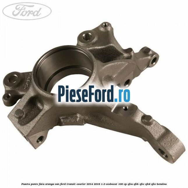 Fuzeta punte fata stanga VAN Ford Transit Courier 2014-2018 1.0 EcoBoost 100 cp SFCA, SFCB, SFCC, SFCD, SFCE benzina