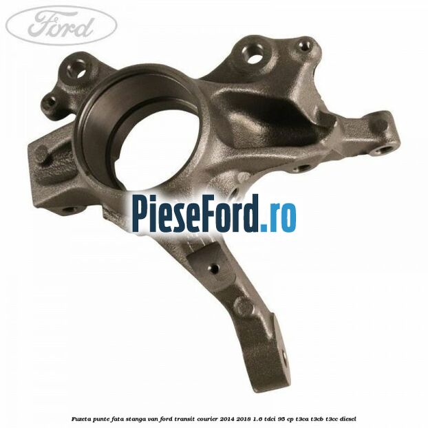 Fuzeta punte fata stanga VAN Ford Transit Courier 2014-2018 1.6 TDCi 95 cp T3CA, T3CB, T3CC diesel