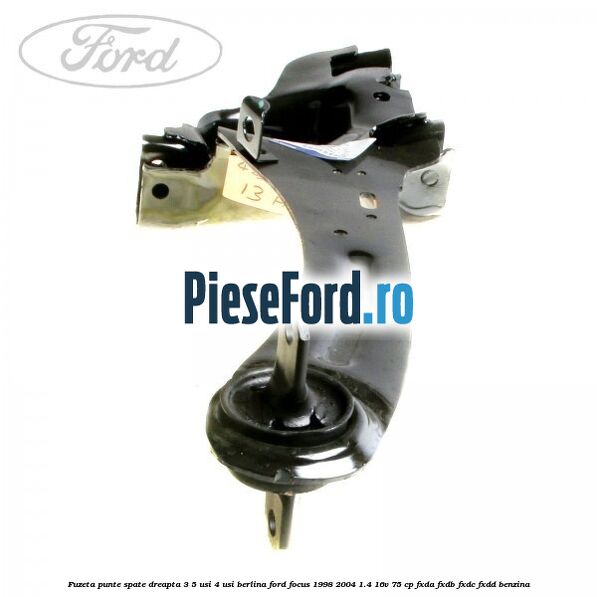 Fuzeta punte spate dreapta 3/5 usi 4 usi berlina Ford Focus 1998-2004 1.4 16V 75 cp Fuzeta punte spate dreapta 3/5 usi 4 usi berlina Ford Focus 1998-2004 1.4 16V 75 cp FXDA, FXDB, FXDC, FXDD benzina