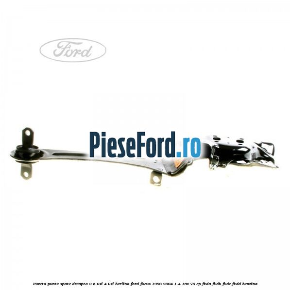 Fuzeta punte spate dreapta 3/5 usi 4 usi berlina Ford Focus 1998-2004 1.4 16V 75 cp Fuzeta punte spate dreapta 3/5 usi 4 usi berlina Ford Focus 1998-2004 1.4 16V 75 cp FXDA, FXDB, FXDC, FXDD benzina