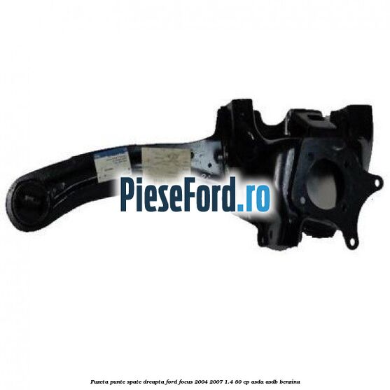 Fuzeta punte spate dreapta Ford Focus 2004-2007 1.4 80 cp ASDA, ASDB benzina