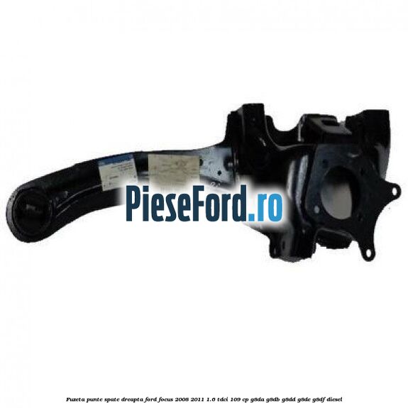 Fuzeta punte spate dreapta Ford Focus 2008-2011 1.6 TDCi 109 cp G8DA, G8DB, G8DD, G8DE, G8DF diesel