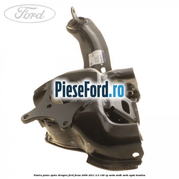 Fuzeta punte spate dreapta Ford Focus 2008-2011 2.0 145 cp Fuzeta punte spate dreapta Ford Focus 2008-2011 2.0 145 cp AODA, AODB, AODE, SYDA benzina