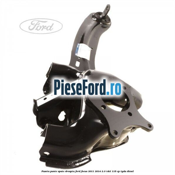Fuzeta punte spate dreapta Ford Focus 2011-2014 2.0 TDCi 115 cp TYDA diesel