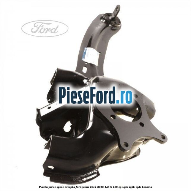 Fuzeta punte spate dreapta Ford Focus 2014-2018 1.6 Ti 105 cp Fuzeta punte spate dreapta Ford Focus 2014-2018 1.6 Ti 105 cp IQDA, IQDB, IQDC benzina