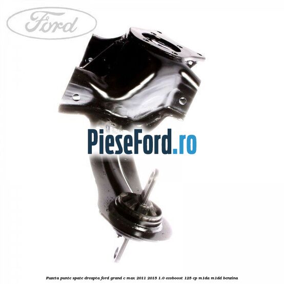 Fuzeta punte spate dreapta Ford Grand C-Max 2011-2015 1.0 EcoBoost 125 cp M1DA, M1DD benzina
