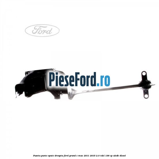 Fuzeta punte spate dreapta Ford Grand C-Max 2011-2015 2.0 TDCi 136 cp UKDB diesel