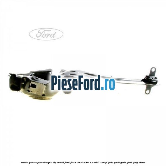 Fuzeta punte spate dreapta tip combi Ford Focus 2004-2007 1.6 TDCi 109 cp G8DA, G8DB, G8DD, G8DE, G8DF diesel