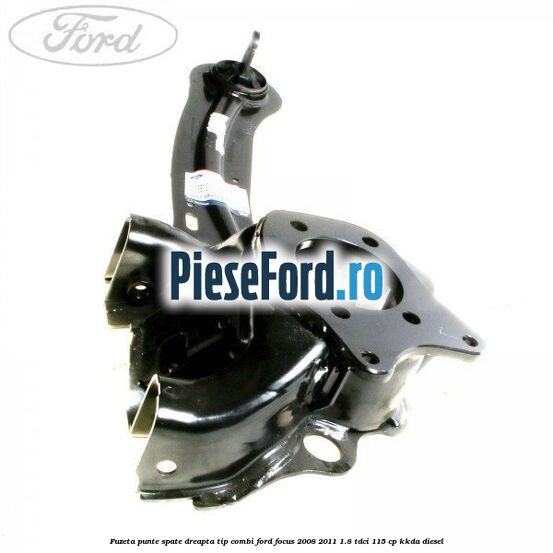 Fuzeta punte spate dreapta tip combi Ford Focus 2008-2011 1.8 TDCi 115 cp KKDA diesel