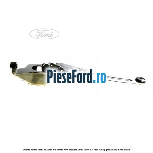 Fuzeta punte spate dreapta tip combi Ford Mondeo 2000-2007 2.0 TDCi 130 cp FMBA, N7BA, N7BB diesel