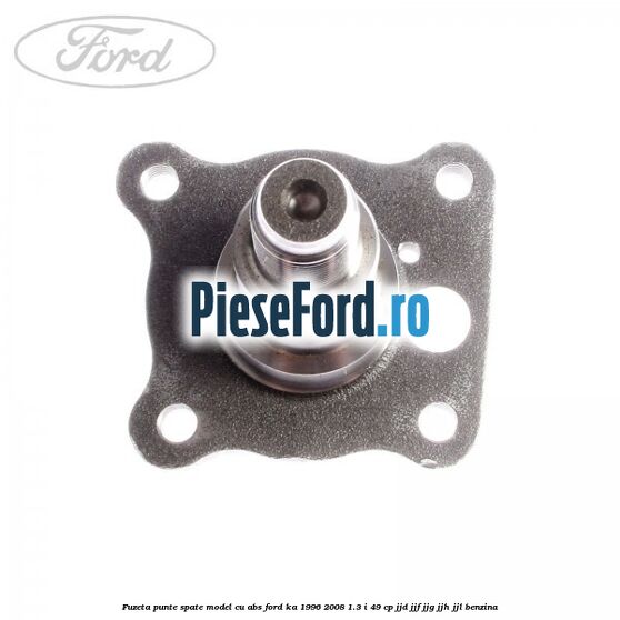 Fuzeta punte spate model cu ABS Ford Ka 1996-2008 1.3 i 49 cp JJD, JJF, JJG, JJH, JJL benzina