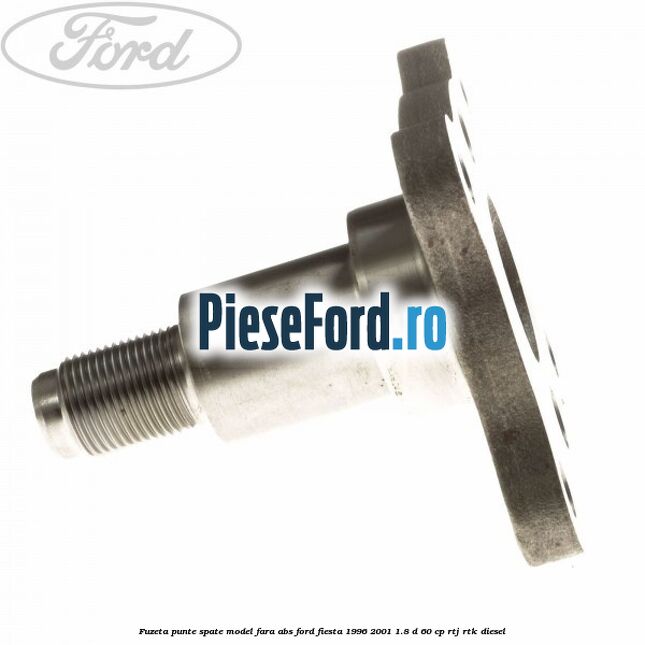 Fuzeta punte spate model fara ABS Ford Fiesta 1996-2001 1.8 D 60 cp RTJ, RTK diesel