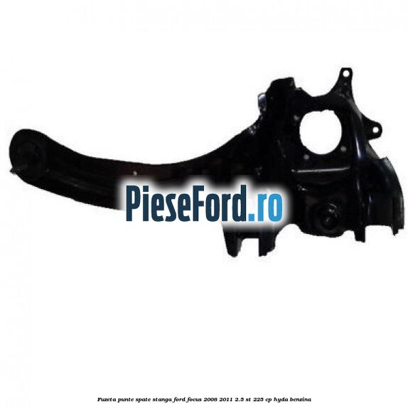 Fuzeta punte spate stanga Ford Focus 2008-2011 2.5 ST 225 cp HYDA benzina