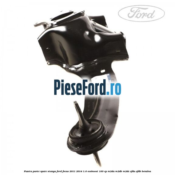 Fuzeta punte spate stanga Ford Focus 2011-2014 1.0 EcoBoost 100 cp Fuzeta punte spate stanga Ford Focus 2011-2014 1.0 EcoBoost 100 cp M2DA, M2DB, M2DC, SFDA, SFDB benzina