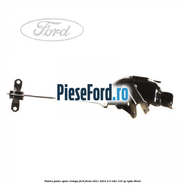 Fuzeta punte spate stanga Ford Focus 2011-2014 2.0 TDCi 115 cp TYDA diesel
