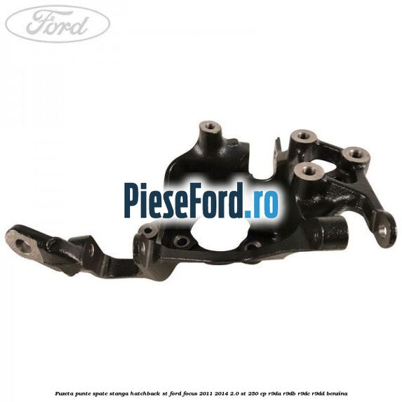 Fuzeta punte spate stanga hatchback ST Ford Focus 2011-2014 2.0 ST 250 cp R9DA, R9DB, R9DC, R9DD benzina