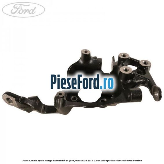 Fuzeta punte spate stanga hatchback ST Ford Focus 2014-2018 2.0 ST 250 cp Fuzeta punte spate stanga hatchback ST Ford Focus 2014-2018 2.0 ST 250 cp R9DA, R9DB, R9DC, R9DD benzina