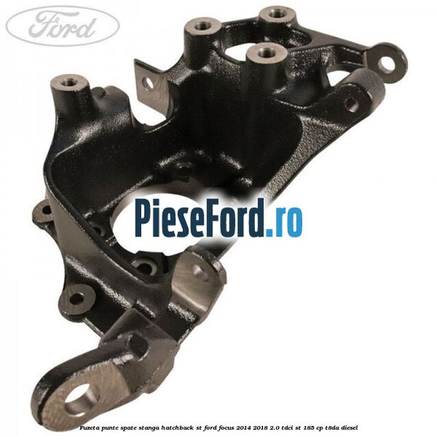Fuzeta punte spate stanga hatchback ST Ford Focus 2014-2018 2.0 TDCi ST 185 cp T8DA diesel