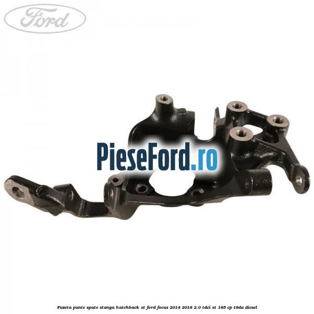 Fuzeta punte spate stanga hatchback ST Ford Focus 2014-2018 2.0 TDCi ST 185 cp T8DA diesel