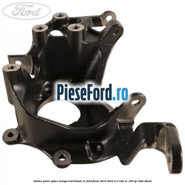Fuzeta punte spate stanga hatchback ST Ford Focus 2014-2018 2.0 TDCi ST 185 cp T8DA diesel