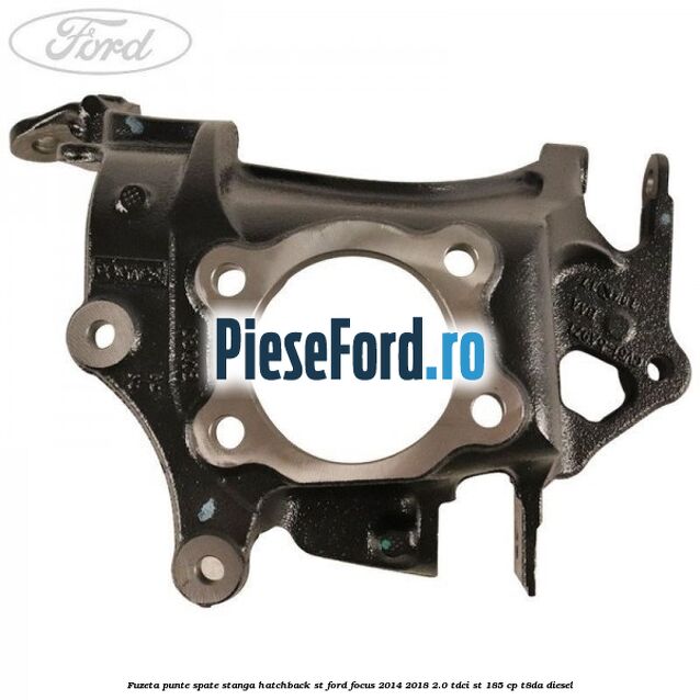 Fuzeta punte spate stanga hatchback ST Ford Focus 2014-2018 2.0 TDCi ST 185 cp T8DA diesel