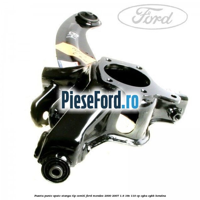 Fuzeta punte spate stanga tip combi Ford Mondeo 2000-2007 1.8 16V 110 cp CGBA, CGBB benzina