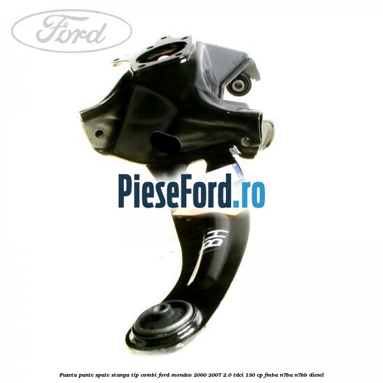 Fuzeta punte spate stanga tip combi Ford Mondeo 2000-2007 2.0 TDCi 130 cp FMBA, N7BA, N7BB diesel