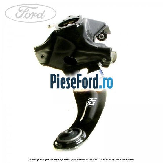 Fuzeta punte spate stanga tip combi Ford Mondeo 2000-2007 2.0 TDDI 90 cp D5BA, SDBA diesel