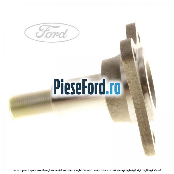 Fuzeta punte spate tractiune fata model 260/280/300 Ford Transit 2006-2014 2.2 TDCi 100 cp DRFA, DRFB, DRFC, DRFD, DRFE diesel