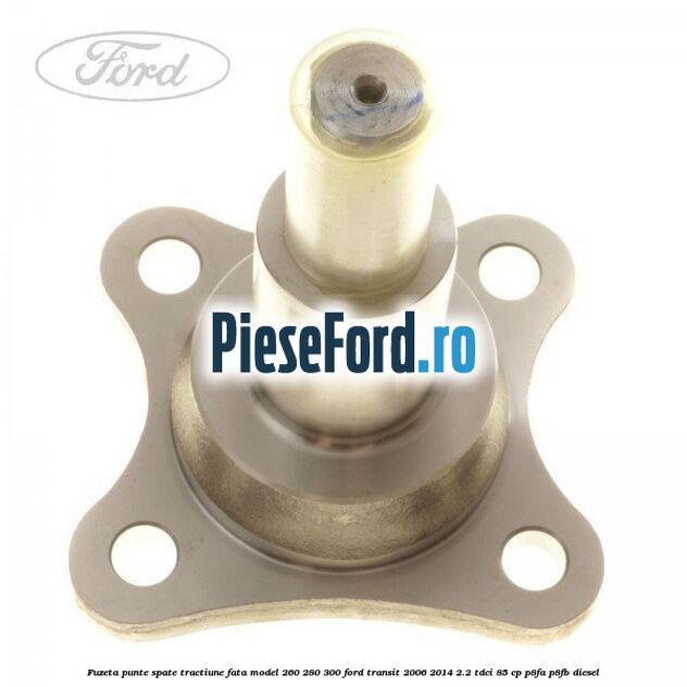 Fuzeta punte spate tractiune fata model 260/280/300 Ford Transit 2006-2014 2.2 TDCi 85 cp P8FA, P8FB diesel