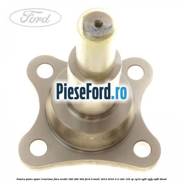 Fuzeta punte spate tractiune fata model 260/280/300 Ford Transit 2014-2018 2.2 TDCi 125 cp CY14, CYF5, CYFG, USF6 diesel