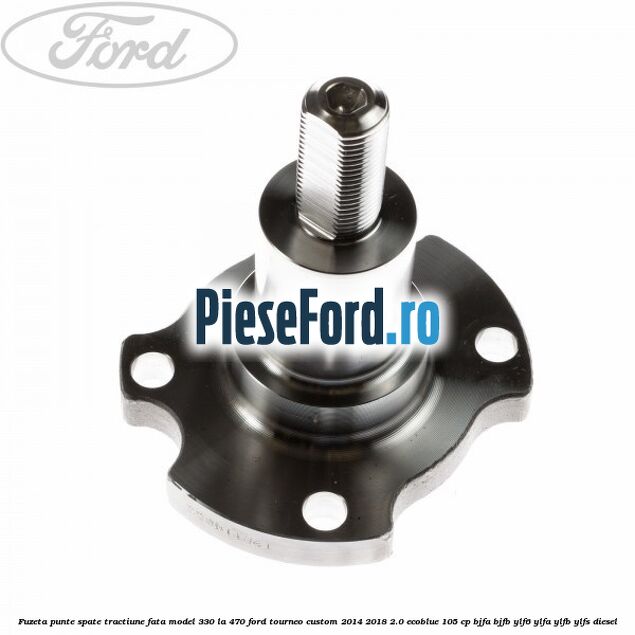 Fuzeta punte spate tractiune fata model 330 la 470 Ford Tourneo Custom 2014-2018 2.0 EcoBlue 105 cp BJFA, BJFB, YLF6, YLFA, YLFB, YLFS diesel