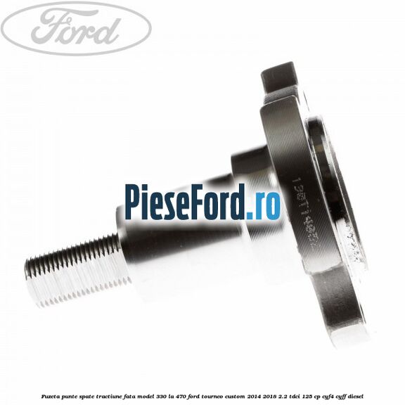 Fuzeta punte spate tractiune fata model 330 la 470 Ford Tourneo Custom 2014-2018 2.2 TDCi 125 cp CYF4, CYFF diesel
