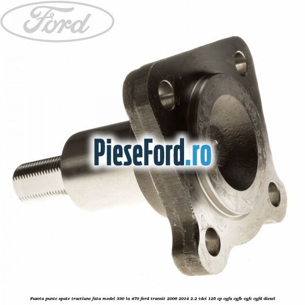 Fuzeta punte spate tractiune fata model 330 la 470 Ford Transit 2006-2014 2.2 TDCi 125 cp CYFA, CYFB, CYFC, CYFD diesel