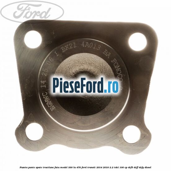 Fuzeta punte spate tractiune fata model 330 la 470 Ford Transit 2014-2018 2.2 TDCi 100 cp DRF5, DRFF, DRFG diesel