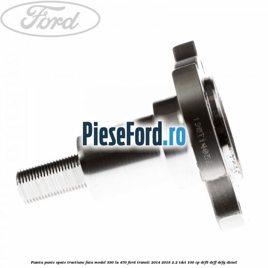 Fuzeta punte spate tractiune fata model 330 la 470 Ford Transit 2014-2018 2.2 TDCi 100 cp DRF5, DRFF, DRFG diesel