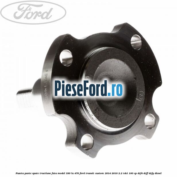 Fuzeta punte spate tractiune fata model 330 la 470 Ford Transit Custom 2014-2018 2.2 TDCi 100 cp DRF4, DRFF, DRFG diesel