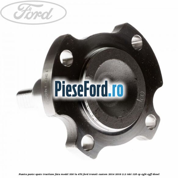 Fuzeta punte spate tractiune fata model 330 la 470 Ford Transit Custom 2014-2018 2.2 TDCi 125 cp CYF4, CYFF diesel