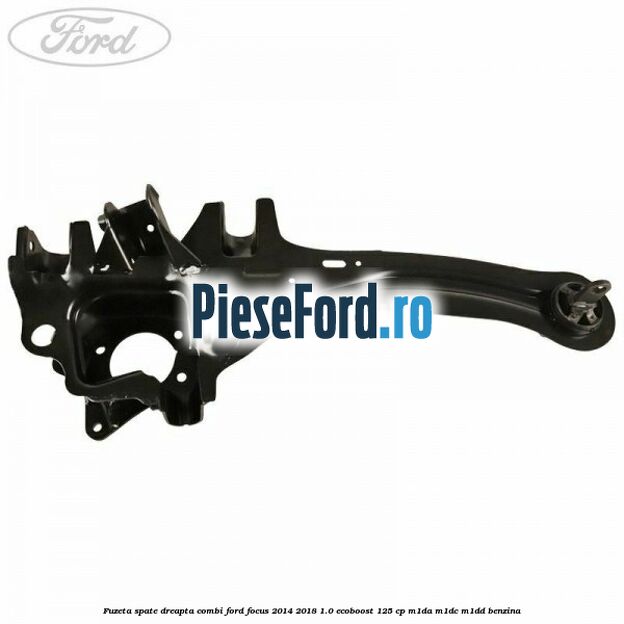 Fuzeta spate dreapta combi Ford Focus 2014-2018 1.0 EcoBoost 125 cp M1DA, M1DC, M1DD benzina