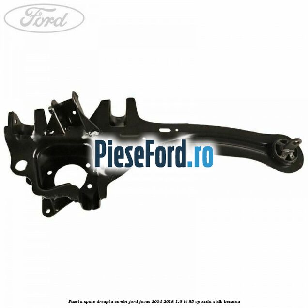 Fuzeta spate dreapta combi Ford Focus 2014-2018 1.6 Ti 85 cp XTDA, XTDB benzina
